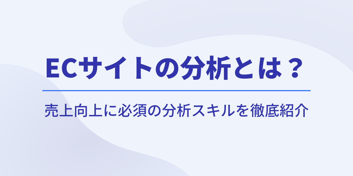 ECサイトの分析とは？売上向上に必須の解析スキルを徹底紹介【成功事例付き】