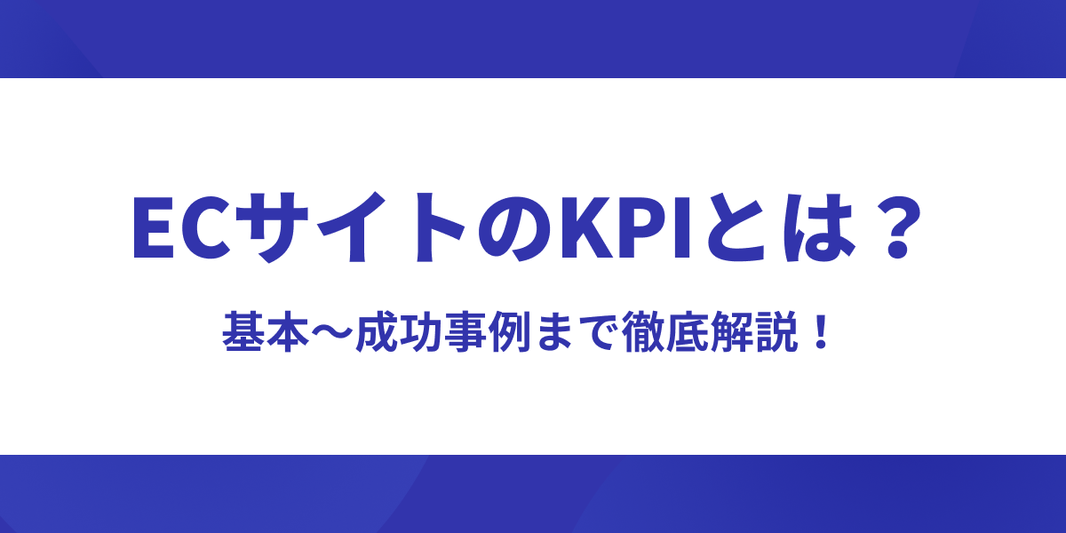 ECサイトのKPIとは?基本から成功事例まで徹底解説【ECサイト担当者向け】