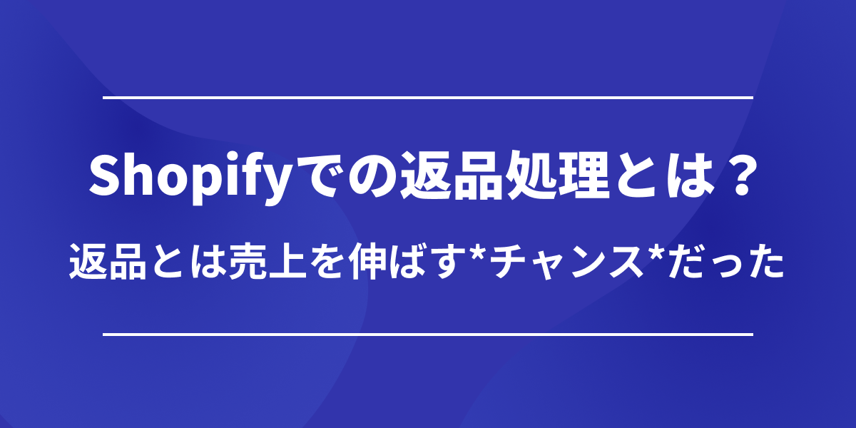 Shopifyでの返品とは？返品とはむしろ売上を伸ばす『チャンス』だった！